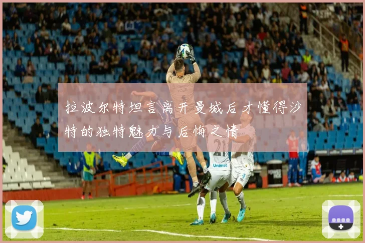 拉波尔特坦言离开曼城后才懂得沙特的独特魅力与后悔之情